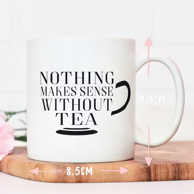 Nothing Makes Sense Without Tea - Funny Novelty Mug
