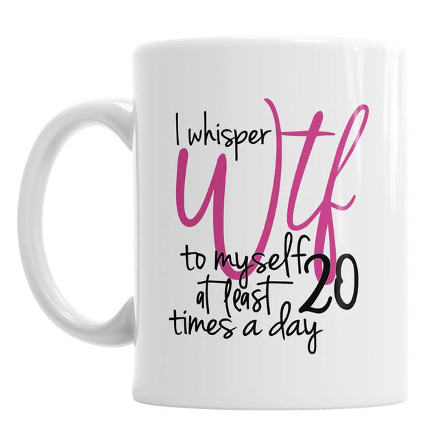 I Whisper WTF 20 Times A Day - Funny Novelty Mug